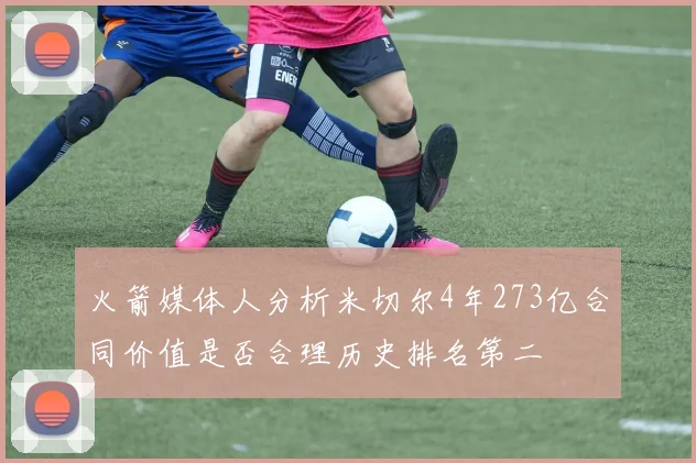火箭媒体人分析米切尔4年273亿合同价值是否合理历史排名第二