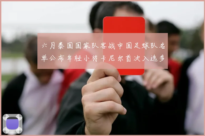 六月泰国国家队客战中国足球队名单公布年轻小将卡尼尔首次入选多名经验丰富老将随队出征