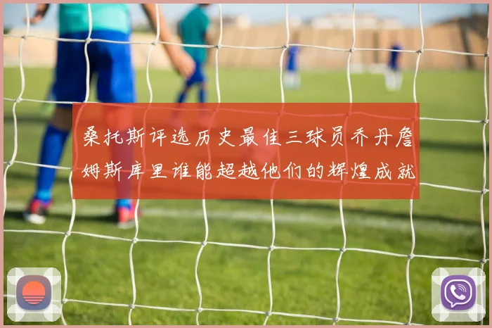 桑托斯评选历史最佳三球员乔丹詹姆斯库里谁能超越他们的辉煌成就