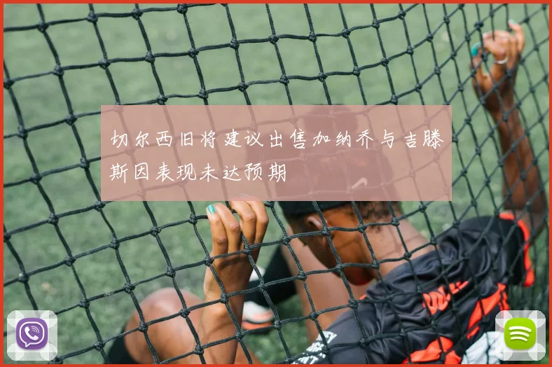 切尔西旧将建议出售加纳乔与吉滕斯因表现未达预期
