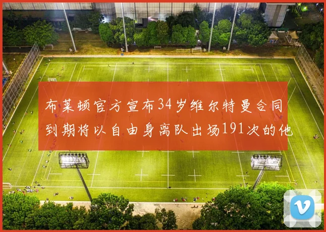 布莱顿官方宣布34岁维尔特曼合同到期将以自由身离队出场191次的他将开启新篇章